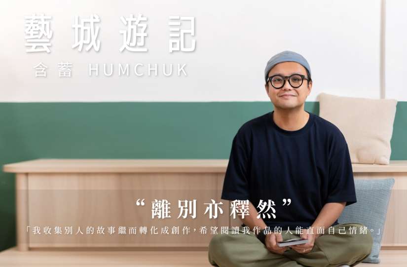 【藝城遊記】含蓄 HUMCHUK —— 離別亦釋然